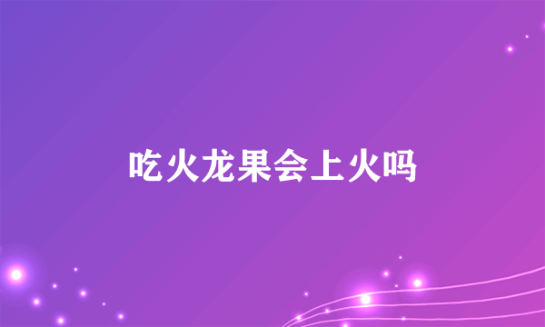 吃火龙果会上火吗