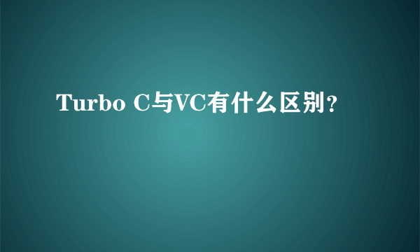 Turbo C与VC有什么区别？