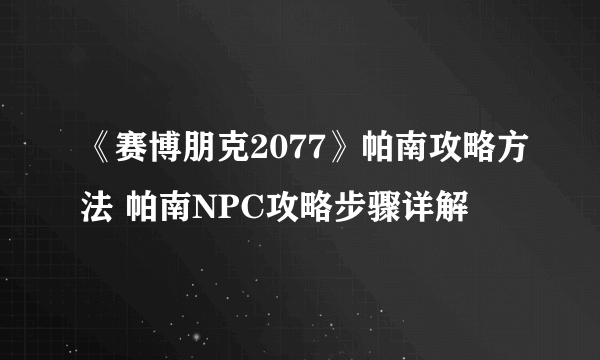 《赛博朋克2077》帕南攻略方法 帕南NPC攻略步骤详解