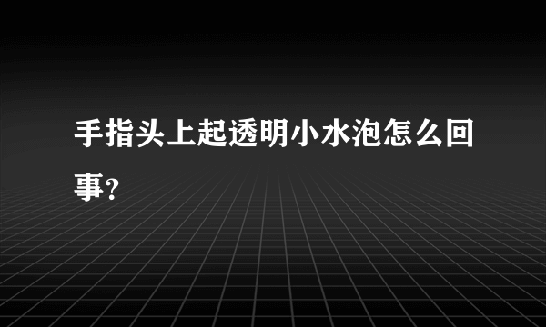 手指头上起透明小水泡怎么回事？