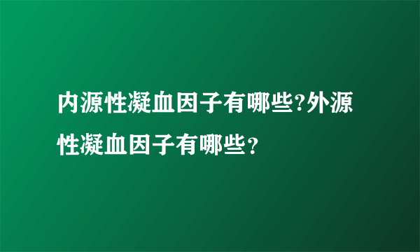 内源性凝血因子有哪些?外源性凝血因子有哪些？