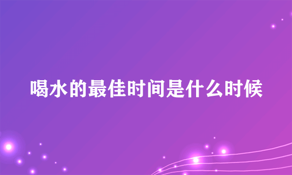 喝水的最佳时间是什么时候