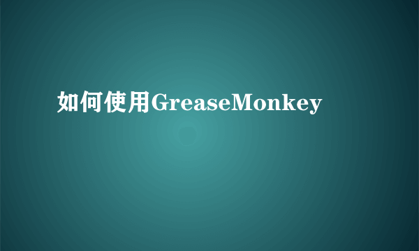 如何使用GreaseMonkey