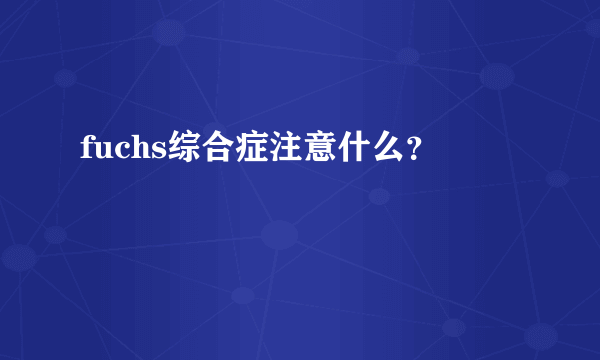 fuchs综合症注意什么？