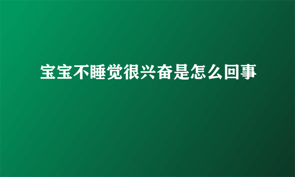 宝宝不睡觉很兴奋是怎么回事