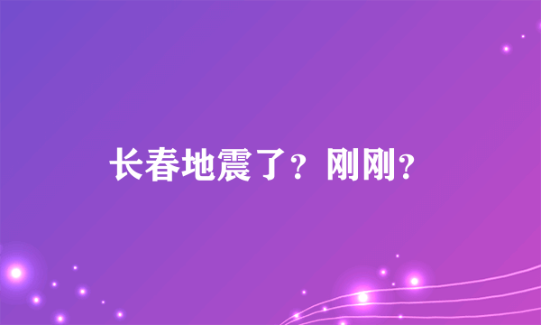 长春地震了？刚刚？