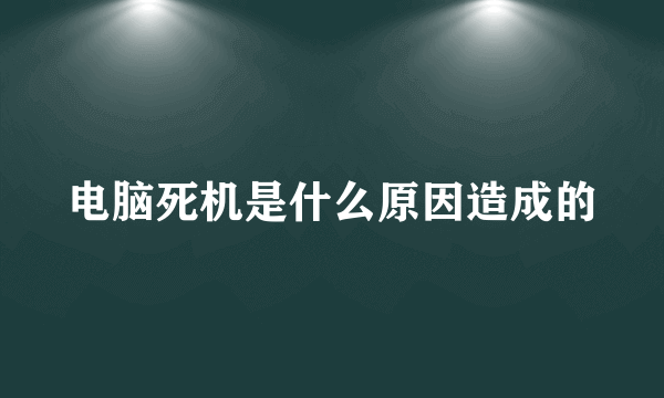 电脑死机是什么原因造成的