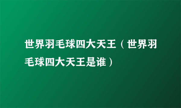 世界羽毛球四大天王（世界羽毛球四大天王是谁）