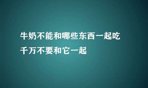 牛奶不能和哪些东西一起吃 千万不要和它一起