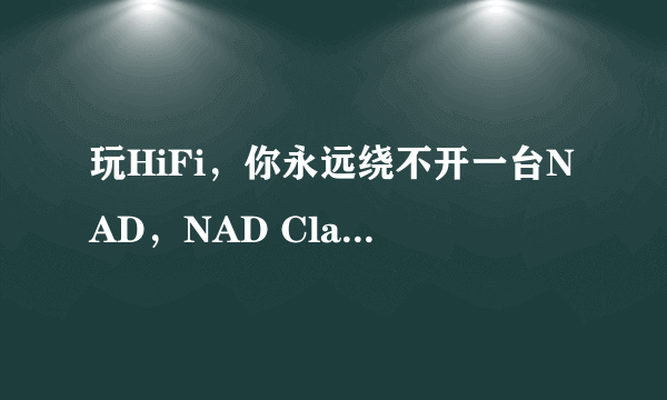 玩HiFi，你永远绕不开一台NAD，NAD Classic系列立体声功放