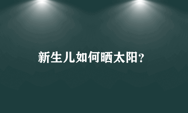 新生儿如何晒太阳？