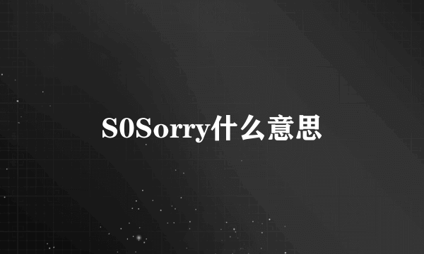 S0Sorry什么意思