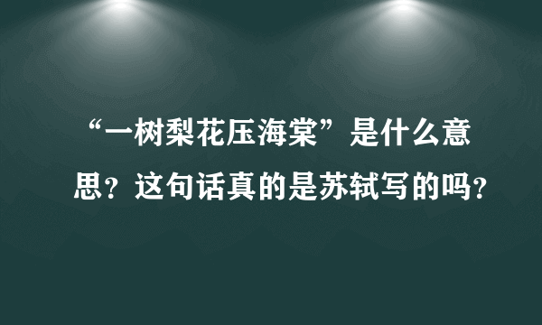 “一树梨花压海棠”是什么意思？这句话真的是苏轼写的吗？