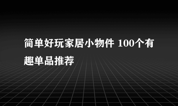 简单好玩家居小物件 100个有趣单品推荐