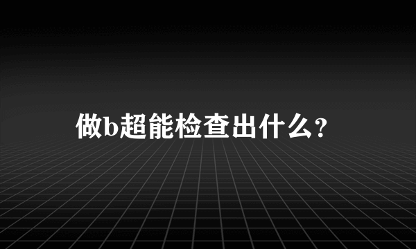 做b超能检查出什么？