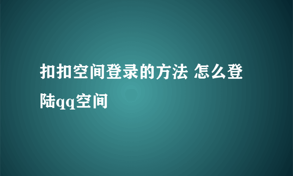 扣扣空间登录的方法 怎么登陆qq空间