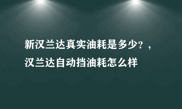 新汉兰达真实油耗是多少？,汉兰达自动挡油耗怎么样