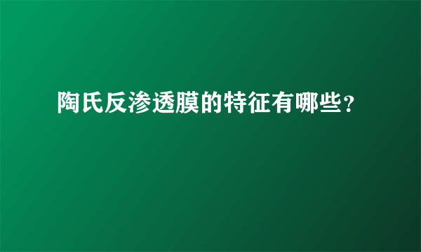 陶氏反渗透膜的特征有哪些？