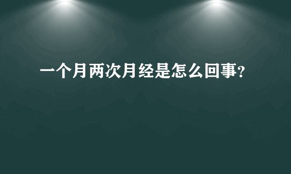 一个月两次月经是怎么回事？