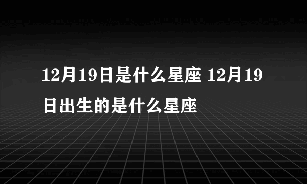 12月19日是什么星座 12月19日出生的是什么星座