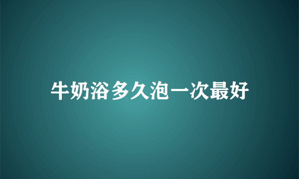 牛奶浴多久泡一次最好