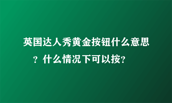 英国达人秀黄金按钮什么意思​？什么情况下可以按？