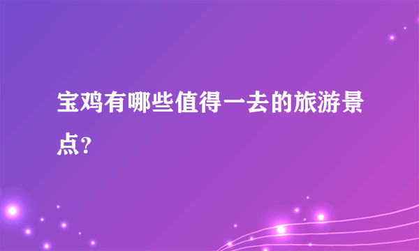 宝鸡有哪些值得一去的旅游景点？