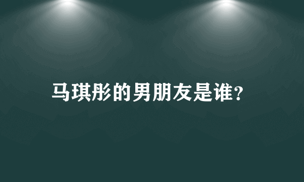 马琪彤的男朋友是谁？