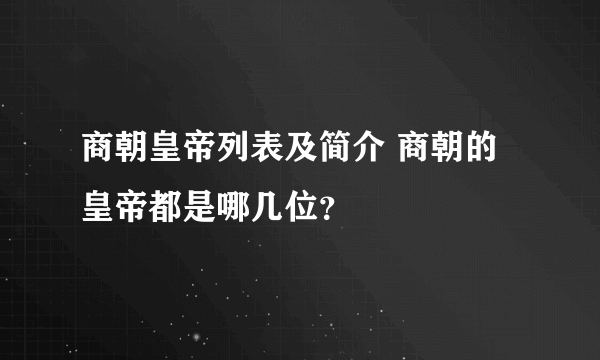 商朝皇帝列表及简介 商朝的皇帝都是哪几位？