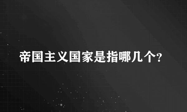 帝国主义国家是指哪几个？