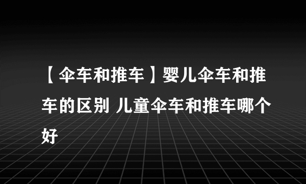 【伞车和推车】婴儿伞车和推车的区别 儿童伞车和推车哪个好