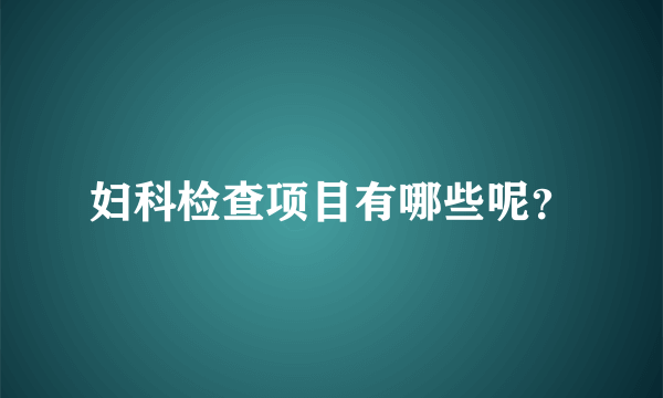 妇科检查项目有哪些呢？