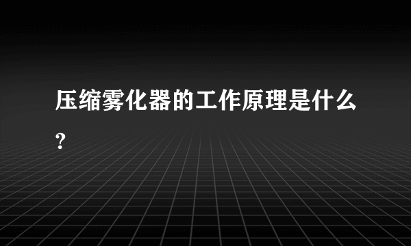 压缩雾化器的工作原理是什么?