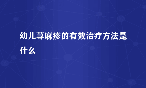 幼儿荨麻疹的有效治疗方法是什么