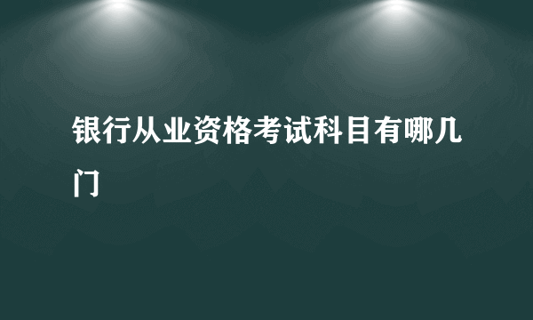 银行从业资格考试科目有哪几门