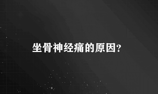 坐骨神经痛的原因？