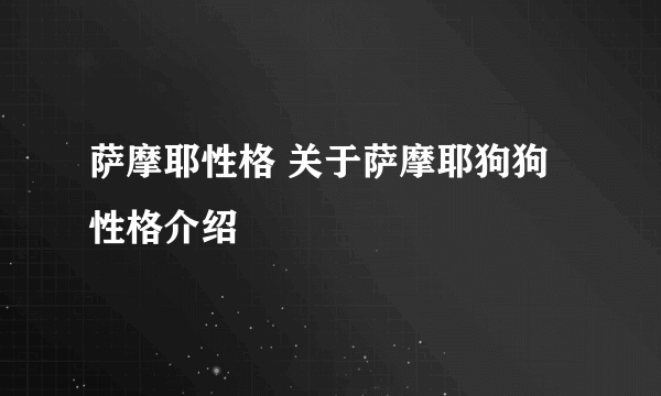 萨摩耶性格 关于萨摩耶狗狗性格介绍