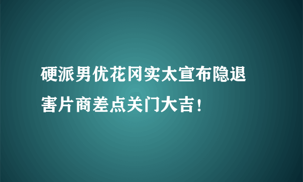 硬派男优花冈实太宣布隐退 害片商差点关门大吉！