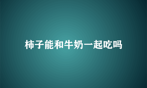 柿子能和牛奶一起吃吗