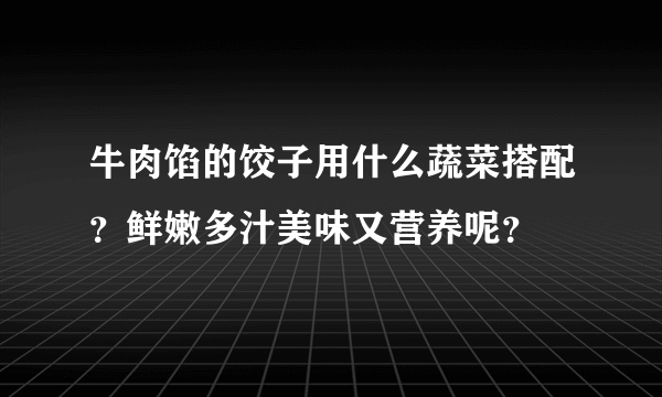 牛肉馅的饺子用什么蔬菜搭配？鲜嫩多汁美味又营养呢？