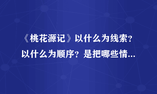 《桃花源记》以什么为线索？以什么为顺序？是把哪些情节贯穿起来的？描绘了一个什么样的社会？