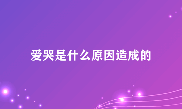 爱哭是什么原因造成的