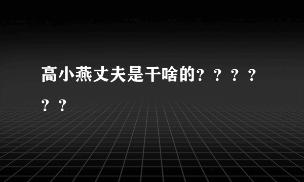 高小燕丈夫是干啥的？？？？？？