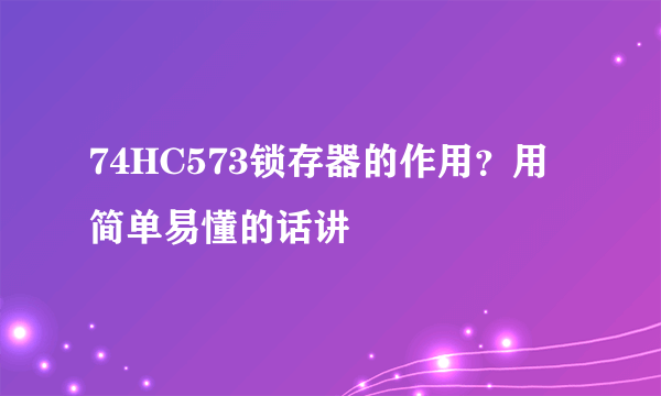 74HC573锁存器的作用？用简单易懂的话讲