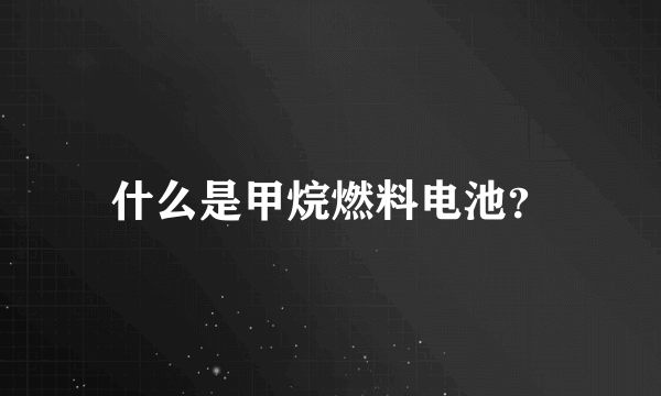 什么是甲烷燃料电池？