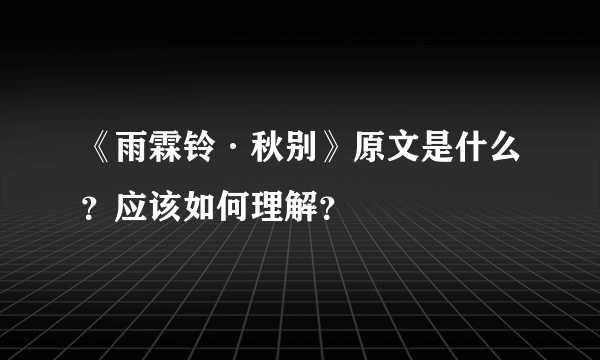 《雨霖铃·秋别》原文是什么？应该如何理解？