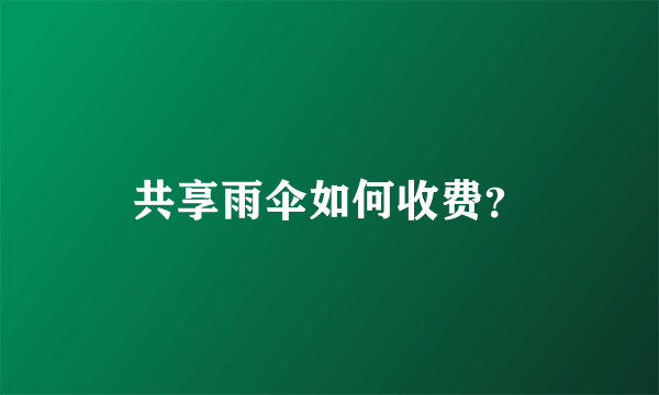 共享雨伞如何收费？