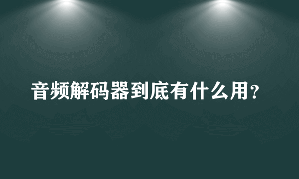 音频解码器到底有什么用？