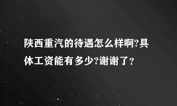 陕西重汽的待遇怎么样啊?具体工资能有多少?谢谢了？