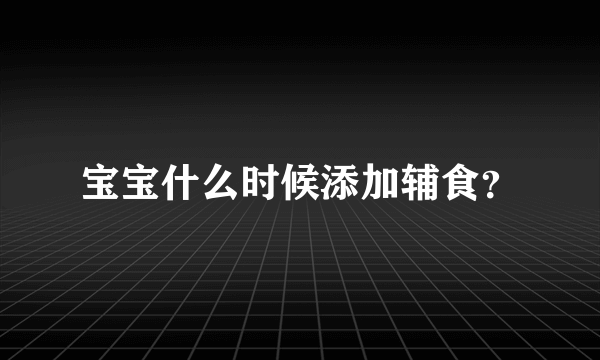 宝宝什么时候添加辅食？